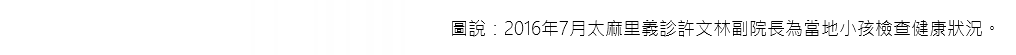 圖說：2016年7月太麻里義診許文林副院長為當地小孩檢查健康狀況。